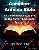 Complete Arduino Bible: A Comprehensive Guide to Building Smart Embedded Systems (Programming books) B0FRGJFTPV Book Cover