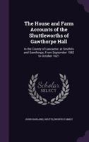 The House and Farm Accounts of the Shuttleworths of Gawthorpe Hall: In the County of Lancaster, at Smithils and Gawthorpe, From September 1582 to Octo 1358314128 Book Cover