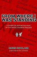 From Where I Was Standing: A Liverpool Supporter's View of the Heysel Stadium Tragedy 0955925312 Book Cover