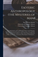 Esoteric Anthropology (the Mysteries of Man) [electronic Resource]: a Comprehensive and Confidential Treatise on the Structure, Functions, Passional ... Social Conditions, and the Most Intimate... 1014606608 Book Cover