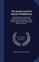 The Devils And Evil Spirits Of Babylonia: Being Babylonian And Assyrian Incantations Against The Demons, Ghouls, Vampires, Hobgoblins, Ghosts, And Kin 1015736823 Book Cover