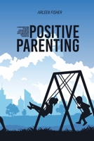 Positive Parenting: A Crash Course Guide To The Best Strategies And Tips To Help You And Your Child Living An Happy And Peacefully Everyday Life 1803309059 Book Cover