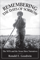 Remembering the Days of Sorrow: The WPA and the Texas Slave Narratives 1933337478 Book Cover