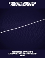 Straight Lines In A Curved Universe: Terrence Howard'S Exploration Of Space And Time B0FSXXYJDL Book Cover