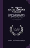 The Negative Criticism and the Old Testament, 1894: An All Around Survey of the Negative Criticism From the Orthodox Point of View; With Some ... of Old Testament Criticism 1354426975 Book Cover