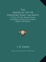 The American Spy; Or, Freedom's Early Sacrifice: A Revolutionary Tale of New England, Founded Upon Fact 1275620221 Book Cover