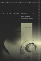 The Messianic Reduction: Walter Benjamin and the Shape of Time 0804757887 Book Cover