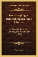 Godtvrughtighe Bemerckinghen Ende Affectien: Op Eenighe Generaele Christelycke Waerheden (1699) 1166601870 Book Cover