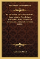 Ex Veterum Comicorum Fabulis, Quae Integrae Non Extant, Sententiae, Nunc Primum In Sermonem Latinum Conversae (1553) 1166044521 Book Cover