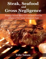 Steak, Seafood and Gross Negligence: Strategic lessons every CEO can learn from the collapse of the Sizzler restaurant chain 1456638114 Book Cover