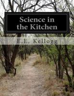 Science in the Kitchen. A Scientific Treatise on Food Substances and Their Dietetic Properties, Together With a Practical Explanation of the ... of Original, Palatable, and Wholesome Recipes 1499773234 Book Cover