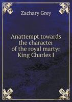 Anattempt Towards the Character of the Royal Martyr King Charles I 5518847165 Book Cover