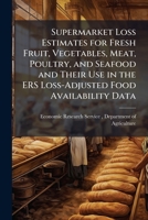 Supermarket Loss Estimates for Fresh Fruit, Vegetables, Meat, Poultry, and Seafood and Their Use in the ERS Loss-Adjusted Food Availability Data 1249405297 Book Cover