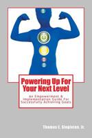 Powering Up For Your Next Level: An Empowerment & Implementation Guide For Successfully Achieving Goals 1499596685 Book Cover