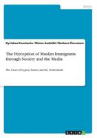 The Perception of Muslim Immigrants through Society and the Media: The Cases of Cyprus, France and the Netherlands 3668839336 Book Cover