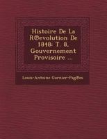 Histoire de La R Evolution de 1848: T. 8, Gouvernement Provisoire ... 1249776724 Book Cover