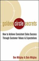 Golden Circle Secrets: How to Achieve Consistent Sales Success Through Customer Values & Expectations 0471718572 Book Cover