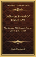 Jefferson, Friend Of France 1793: The Career Of Edmond Charles Genet 1763-1834 1163148075 Book Cover