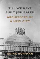 Till We Have Built Jerusalem: Architects of a New City 0374536783 Book Cover