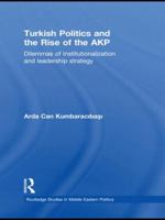 Turkish Politics and the Rise of the Akp: Dilemmas of Institutionalization and Leadership Strategy 0415851777 Book Cover