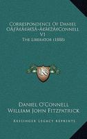 Correspondence of Daniel OA Acentsacentsa A-Acentsa Acentsconnell V1: The Liberator 1166488918 Book Cover