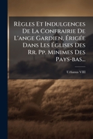 Règles Et Indulgences De La Confrairie De L'ange Gardien, ÃrigÃ(c)e Dans Les Ãglises Des Rr. Pp. Minimes Des Pays-bas... 1024803864 Book Cover