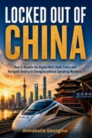 Locked Out of China: How to Bypass the Digital Wall, Book Trains and Navigate Beijing to Shanghai without Speaking Mandarin B0H23N6GL6 Book Cover
