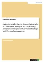 Strategiebericht fr ein Gesundheitsstudio in Dsseldorf. Strategische Zielplanung, Analyse und Prognose, Blue-Ocean-Strategie und Personalmanagement 3346705609 Book Cover