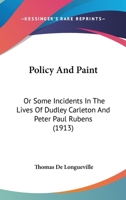 Policy and Paint: Or Some Incidents in the Lives of Dudley Carleton and Peter Paul Rubens (Classic Reprint) 054884870X Book Cover