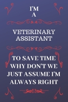 I'm A Veterinary Assistant To Save Time Why Don't We Just Assume I'm Always Right: Perfect Gag Gift For A Veterinary Assistant Who Happens To Be ... Format | Office | Birthday | Christmas | Xma 1676861297 Book Cover