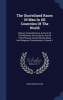 The Uncivilized Races Of Men In All Countries Of The World: Being A Comprehensive Account Of Their Manners And Customs, And Of Their Physical, Social, ... Moral And Religious Characteristics; Volume 2 1016903413 Book Cover