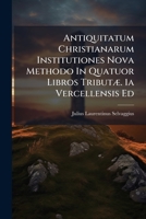 Antiquitatum Christianarum Institutiones Nova Methodo In Quatuor Libros Tributæ. 1a Vercellensis Ed 1179066383 Book Cover