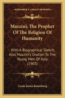 Mazzini, The Prophet Of The Religion Of Humanity: With A Biographical Sketch, Also Mazzini's Oration To The Young Men Of Italy (1903) 1104145308 Book Cover