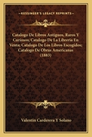 Catalogo De Libros Antiguos, Raros Y Curiosos; Catalogo De La Libreria En Venta; Catalogo De Los Libros Escogidos; Catalogo De Obras Americanas (1883) 1168151694 Book Cover