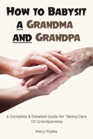 How to Babysit a Grandma and Grandpa: A Complete & Detailed Guide for Taking Care Of Grandparents 1778026133 Book Cover