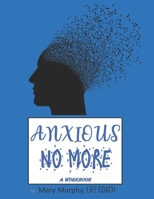 Anxious No More - A Workbook: Help Manage Anxiety, Depression & Stress - 36 Exercises and Worksheets for Practical Application 1695426908 Book Cover
