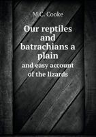 Our Reptiles: A Plain And Easy Account Of The Lizards, Snakes, Newts, Toads, Frogs, And Tortoises, Indigenous To Great Britain 0469025441 Book Cover