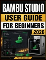 Bambu Studio User guide for beginners 2026: Master Installation to Advanced Slicing, Calibration, with Everyday Workflow B0HC1ZF8BQ Book Cover