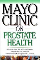 Mayo Clinic On Prostate Health: Answers from the World-Renowned Mayo Clinic on Prostate Inflammation, Enlargement,  Cancer (Mayo Clinic on Health)