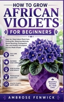 HOW TO GROW AFRICAN VIOLETS FOR BEGINNERS: Step-by-Step Indoor Plant Care, Potting Mix, Watering Methods, Bloom Boosting, Propagation Tips, and Healthy Houseplant Success Made Simple B0H1N6YXBJ Book Cover