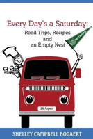 Every Day's a Saturday: Road Trips, Recipes and an Empty Nest 0984593802 Book Cover