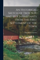 An Historical Sketch of Troy N.H. and Her Inhabitants From the First Settlement of the Town 1017084629 Book Cover