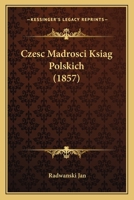 Czesc Madrosci Ksiag Polskich (1857) 1168082684 Book Cover