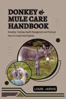 Donkey and Mule Care Handbook: Breeding, Training, Health Management and Practical Uses for Long-Eared Equines B0FHWK3TR4 Book Cover