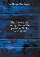 The History and Antiquities of the Parish of Stoke Newington 1241603855 Book Cover