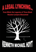 A Legal Lynching...: From Which the Legacies of Three Black Houston Lawyers Blossomed 1977244912 Book Cover