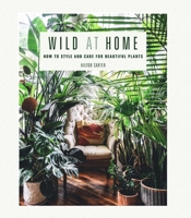 Wild at Home: How to style and care for beautiful plants 1782497137 Book Cover