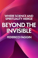 Beyond the Invisible : Where Science and Spirituality Merge 1806951398 Book Cover