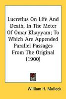 Lucretius on Life and Death, in the Metre of Omar Khayyam; To Which Are Appended Parallel Passages from the Original; By W.H. Mallock 101920186X Book Cover
