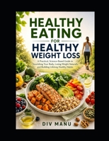 HEALTHY EATING FOR HEALTHY WEIGHT LOSS: A Practical, Science-Based Guide to Nourishing Your Body, Losing Weight Naturally and Building Lifelong Healthy Habits B0HFGH9CFT Book Cover